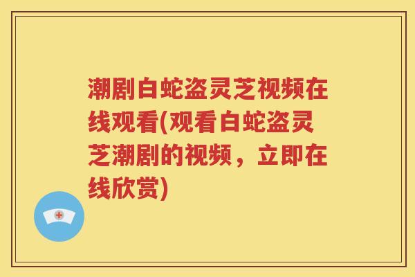 潮剧白蛇盗灵芝视频在线观看(观看白蛇盗灵芝潮剧的视频，立即在线欣赏)