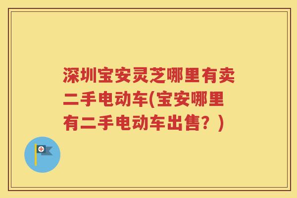 深圳宝安灵芝哪里有卖二手电动车(宝安哪里有二手电动车出售？)