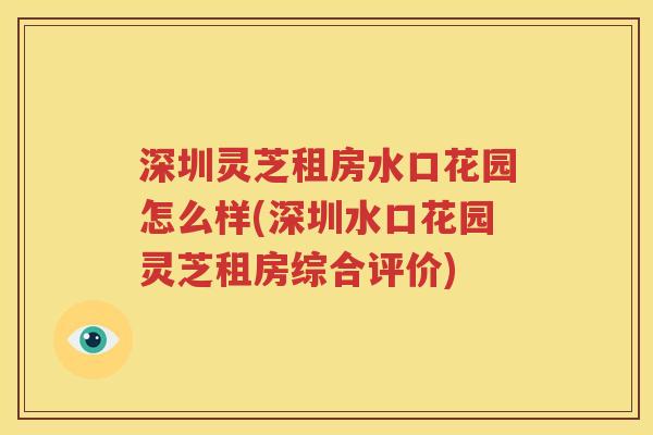 深圳灵芝租房水口花园怎么样(深圳水口花园灵芝租房综合评价)