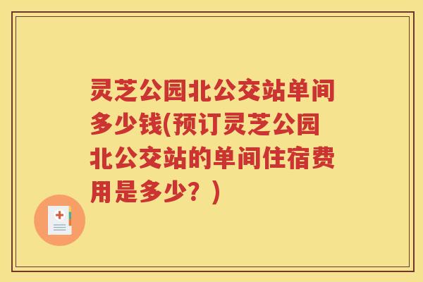 灵芝公园北公交站单间多少钱(预订灵芝公园北公交站的单间住宿费用是多少？)