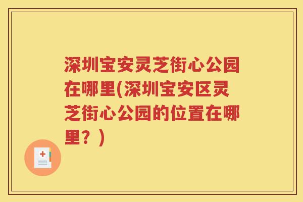 深圳宝安灵芝街心公园在哪里(深圳宝安区灵芝街心公园的位置在哪里？)