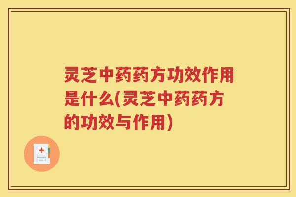 灵芝中药药方功效作用是什么(灵芝中药药方的功效与作用)