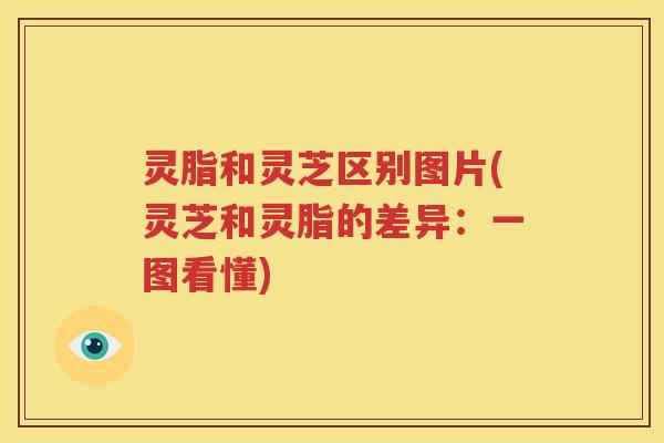灵脂和灵芝区别图片(灵芝和灵脂的差异：一图看懂)