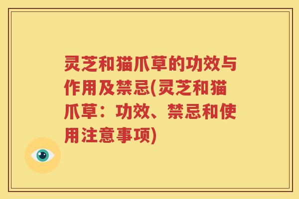 灵芝和猫爪草的功效与作用及禁忌(灵芝和猫爪草：功效、禁忌和使用注意事项)