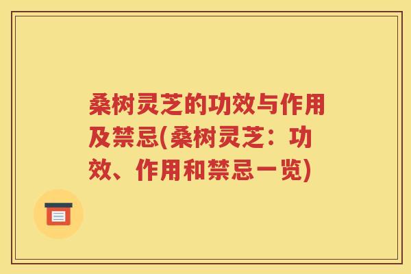 桑树灵芝的功效与作用及禁忌(桑树灵芝：功效、作用和禁忌一览)