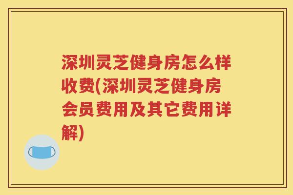 深圳灵芝健身房怎么样收费(深圳灵芝健身房会员费用及其它费用详解)