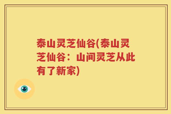 泰山灵芝仙谷(泰山灵芝仙谷：山间灵芝从此有了新家)