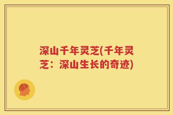 深山千年灵芝(千年灵芝：深山生长的奇迹)