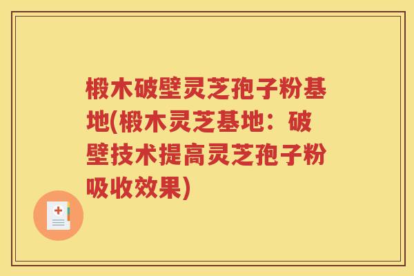 椴木破壁灵芝孢子粉基地(椴木灵芝基地：破壁技术提高灵芝孢子粉吸收效果)