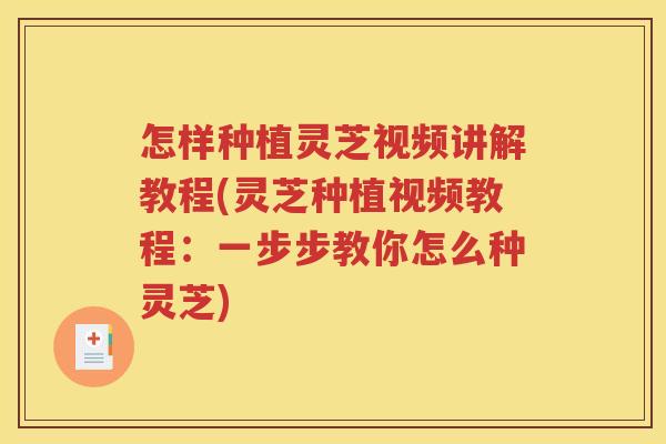 怎样种植灵芝视频讲解教程(灵芝种植视频教程：一步步教你怎么种灵芝)