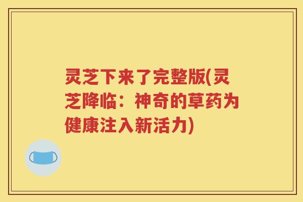 灵芝下来了完整版(灵芝降临：神奇的草药为健康注入新活力)