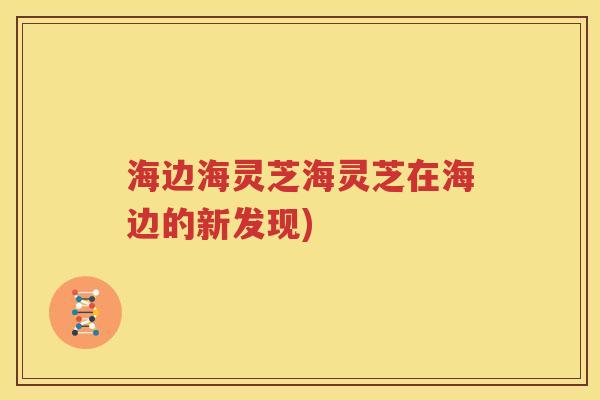 海边海灵芝海灵芝在海边的新发现)