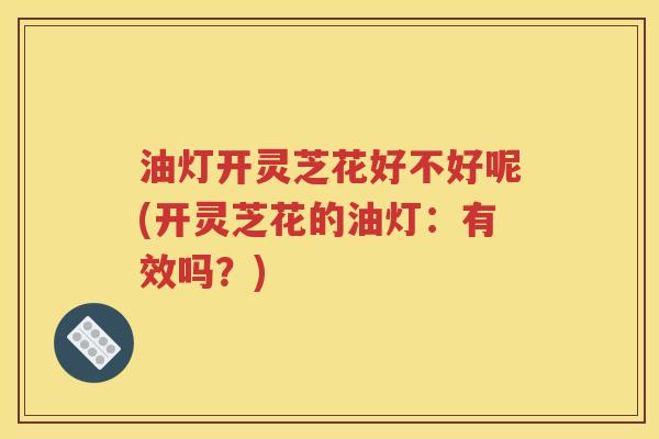 油灯开灵芝花好不好呢(开灵芝花的油灯：有效吗？)
