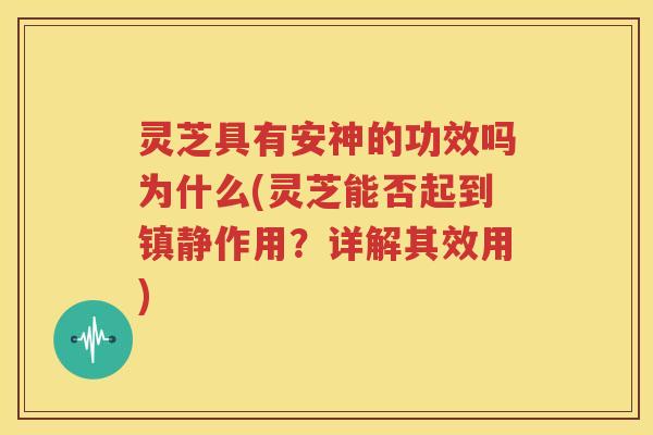 灵芝具有安神的功效吗为什么(灵芝能否起到镇静作用？详解其效用)