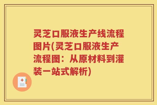 灵芝口服液生产线流程图片(灵芝口服液生产流程图：从原材料到灌装一站式解析)