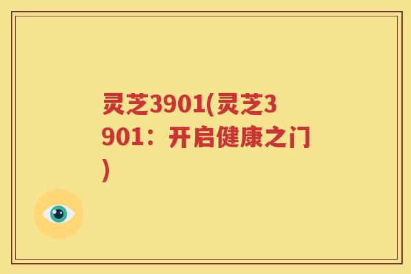灵芝3901(灵芝3901：开启健康之门)