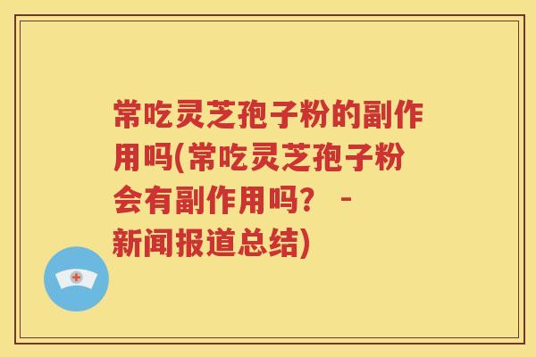 常吃灵芝孢子粉的副作用吗(常吃灵芝孢子粉会有副作用吗？ - 新闻报道总结)