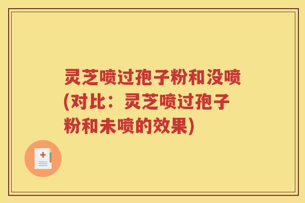 灵芝喷过孢子粉和没喷(对比：灵芝喷过孢子粉和未喷的效果)