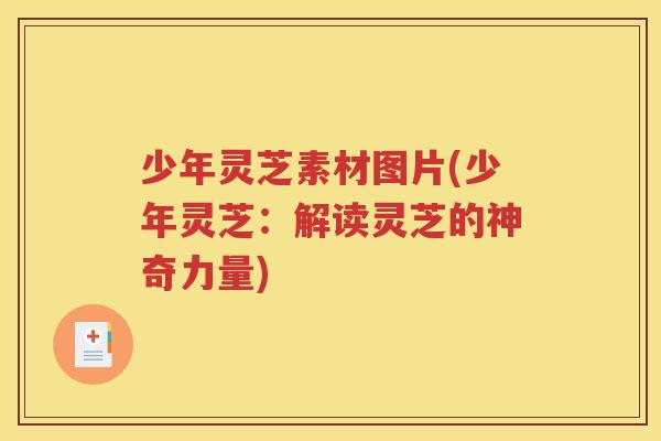 少年灵芝素材图片(少年灵芝：解读灵芝的神奇力量)