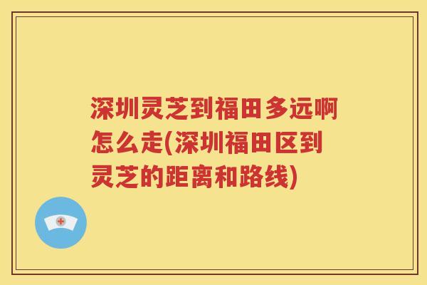 深圳灵芝到福田多远啊怎么走(深圳福田区到灵芝的距离和路线)