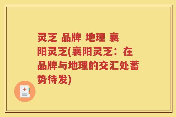 灵芝 品牌 地理 襄阳灵芝(襄阳灵芝：在品牌与地理的交汇处蓄势待发)
