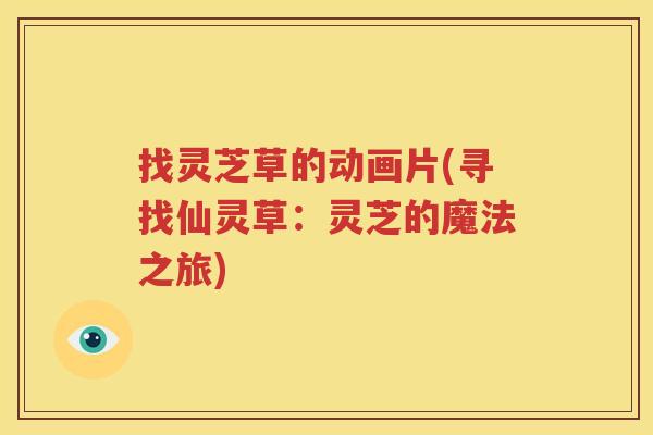 找灵芝草的动画片(寻找仙灵草：灵芝的魔法之旅)