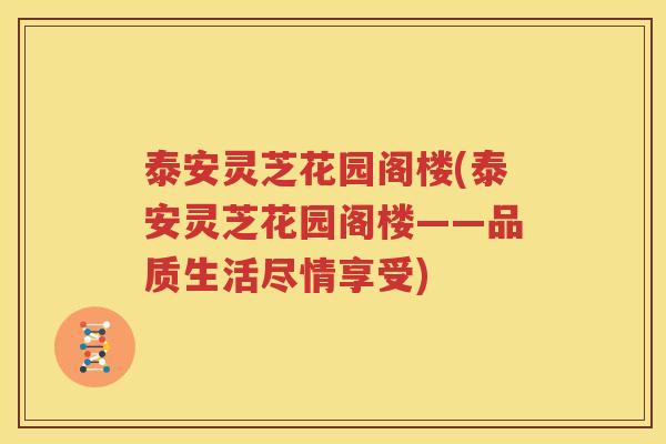 泰安灵芝花园阁楼(泰安灵芝花园阁楼——品质生活尽情享受)