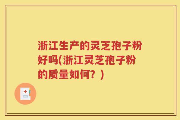 浙江生产的灵芝孢子粉好吗(浙江灵芝孢子粉的质量如何？)