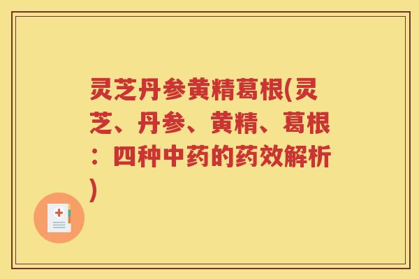 灵芝丹参黄精葛根(灵芝、丹参、黄精、葛根：四种中药的药效解析)
