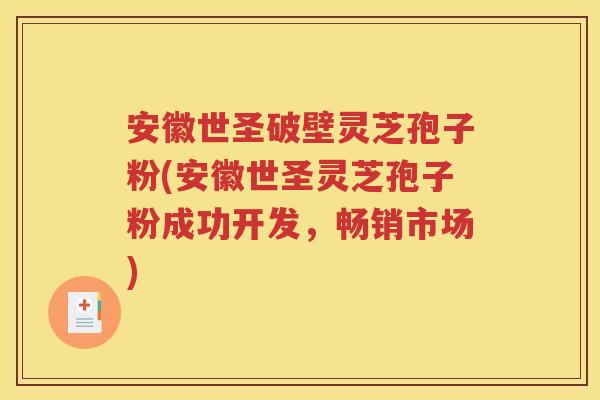 安徽世圣破壁灵芝孢子粉(安徽世圣灵芝孢子粉成功开发，畅销市场)