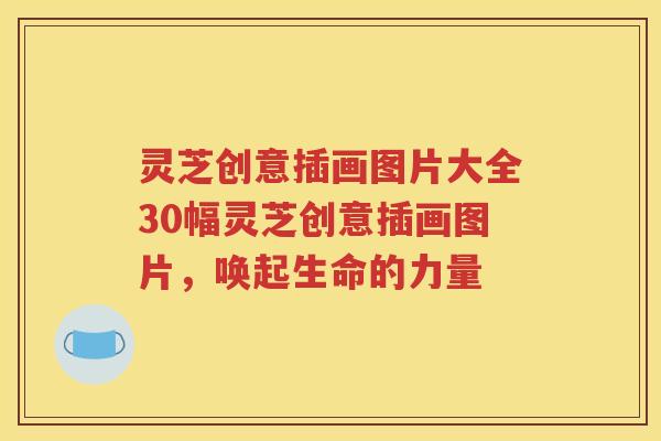 灵芝创意插画图片大全30幅灵芝创意插画图片，唤起生命的力量
