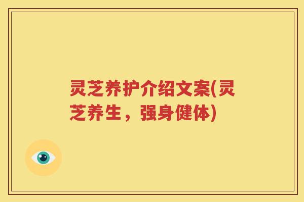 灵芝养护介绍文案(灵芝养生，强身健体)