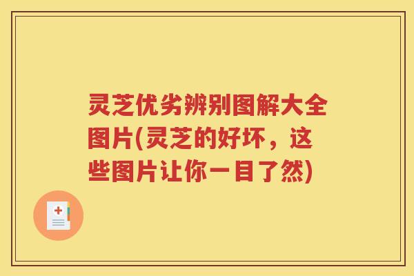 灵芝优劣辨别图解大全图片(灵芝的好坏，这些图片让你一目了然)