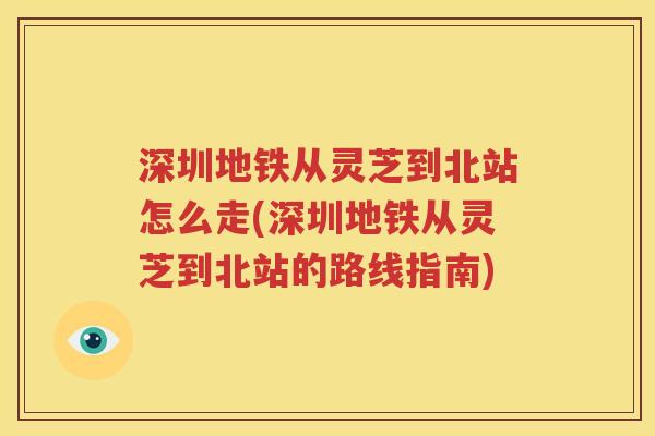 深圳地铁从灵芝到北站怎么走(深圳地铁从灵芝到北站的路线指南)