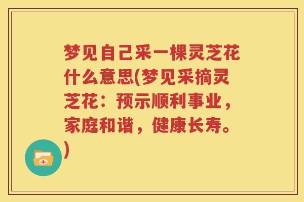 梦见自己采一棵灵芝花什么意思(梦见采摘灵芝花：预示顺利事业，家庭和谐，健康长寿。)