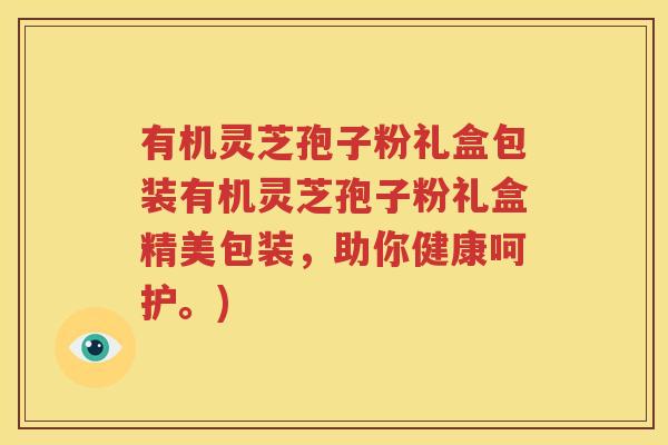 有机灵芝孢子粉礼盒包装有机灵芝孢子粉礼盒精美包装，助你健康呵护。)