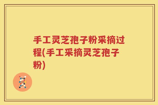 手工灵芝孢子粉采摘过程(手工采摘灵芝孢子粉)