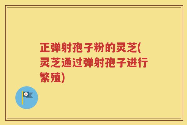 正弹射孢子粉的灵芝(灵芝通过弹射孢子进行繁殖)