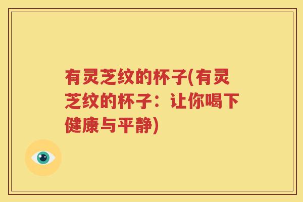 有灵芝纹的杯子(有灵芝纹的杯子：让你喝下健康与平静)