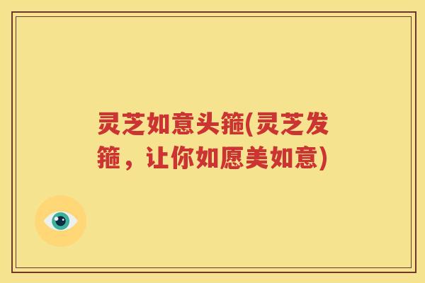 灵芝如意头箍(灵芝发箍，让你如愿美如意)