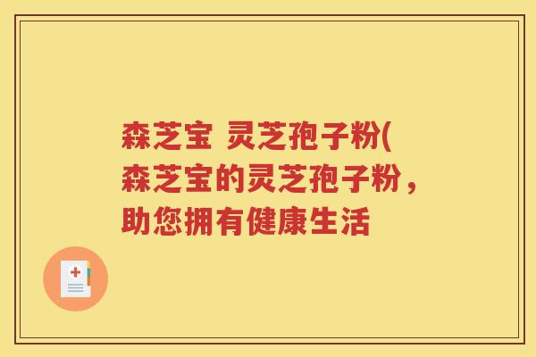 森芝宝 灵芝孢子粉(森芝宝的灵芝孢子粉，助您拥有健康生活