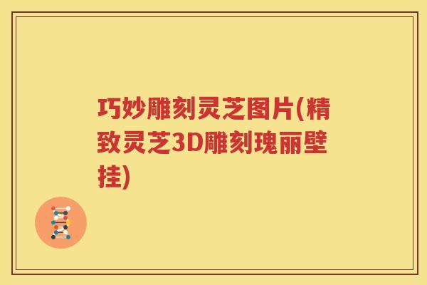 巧妙雕刻灵芝图片(精致灵芝3D雕刻瑰丽壁挂)