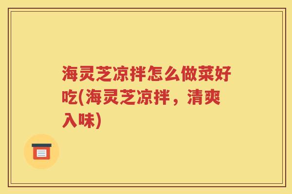 海灵芝凉拌怎么做菜好吃(海灵芝凉拌，清爽入味)