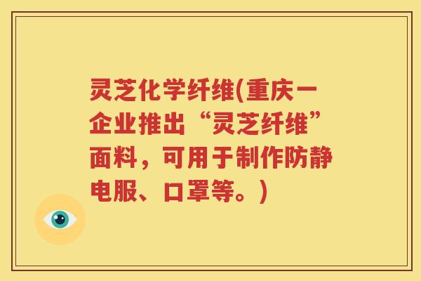 灵芝化学纤维(重庆一企业推出“灵芝纤维”面料，可用于制作防静电服、口罩等。)