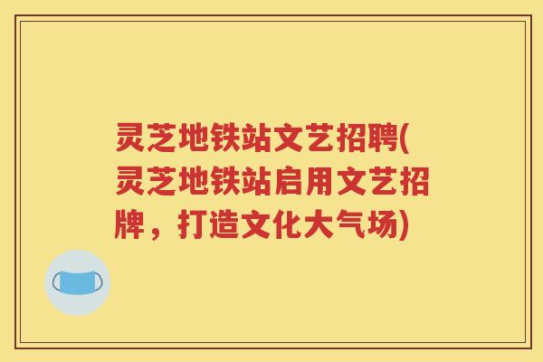 灵芝地铁站文艺招聘(灵芝地铁站启用文艺招牌，打造文化大气场)