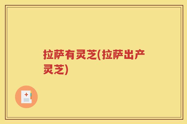 拉萨有灵芝(拉萨出产灵芝)