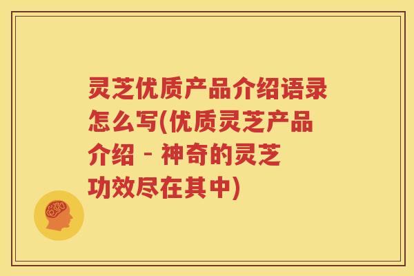 灵芝优质产品介绍语录怎么写(优质灵芝产品介绍 - 神奇的灵芝功效尽在其中)