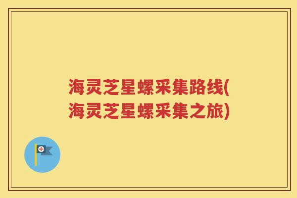 海灵芝星螺采集路线(海灵芝星螺采集之旅)