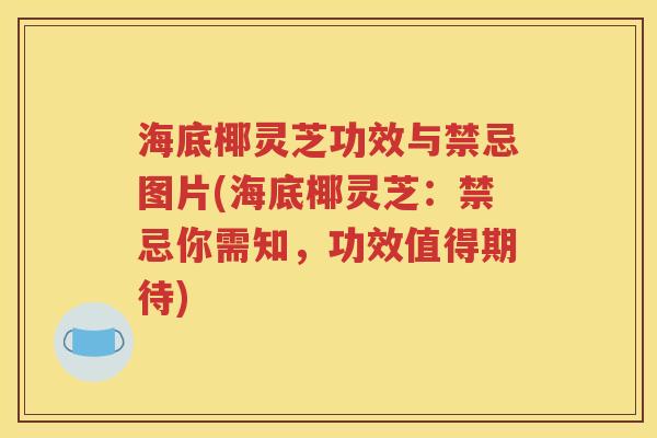 海底椰灵芝功效与禁忌图片(海底椰灵芝：禁忌你需知，功效值得期待)