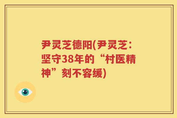 尹灵芝德阳(尹灵芝：坚守38年的“村医精神”刻不容缓)